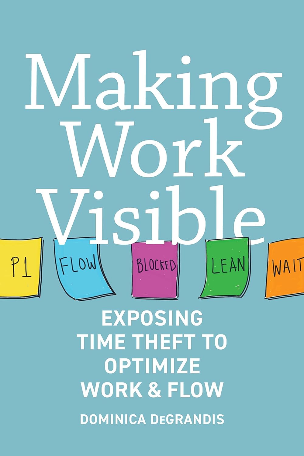 Dominica DeGrandis: Making Work Visible (2017, IT Revolution Press)