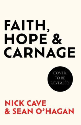 Nick Cave, Sean O'Hagan: Faith, Hope and Carnage (2022, Canongate Books)