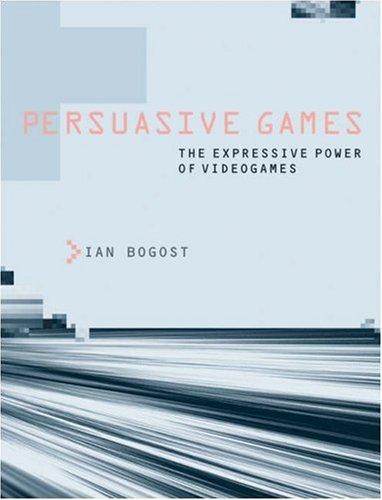 Ian Bogost: Persuasive Games (2007, The MIT Press)