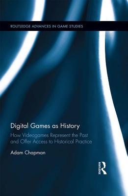 Adam Chapman: Digital Games As History (2016, Taylor & Francis Group)