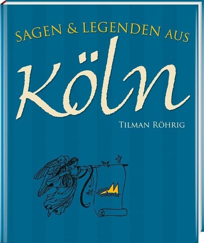 Tilman Röhrig: Sagen und Legenden von Köln (2015, Regionalia Verlag)