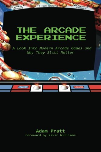 Adam Pratt, Douglas King, Kevin Williams: The Arcade Experience (Paperback, 2013, CreateSpace Independent Publishing Platform)